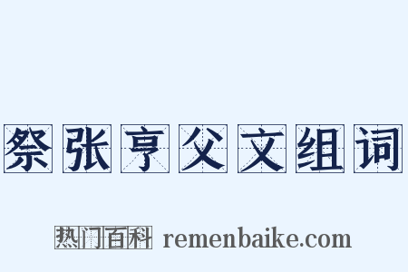 祭张亨父文组词是什么意思的图片